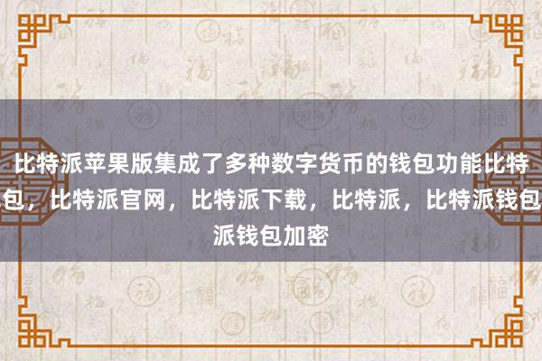 比特派苹果版集成了多种数字货币的钱包功能比特派钱包，比特派官网，比特派下载，比特派，比特派钱包加密