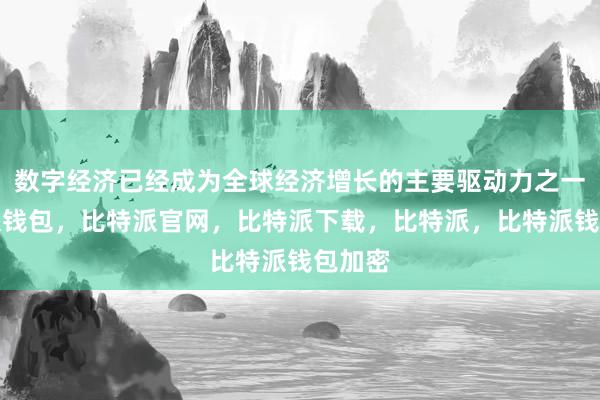 数字经济已经成为全球经济增长的主要驱动力之一比特派钱包，比特派官网，比特派下载，比特派，比特派钱包加密