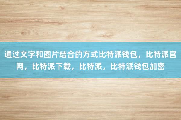 通过文字和图片结合的方式比特派钱包，比特派官网，比特派下载，比特派，比特派钱包加密