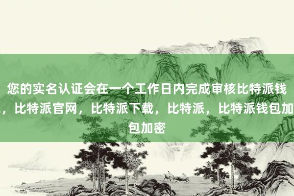 您的实名认证会在一个工作日内完成审核比特派钱包，比特派官网，比特派下载，比特派，比特派钱包加密