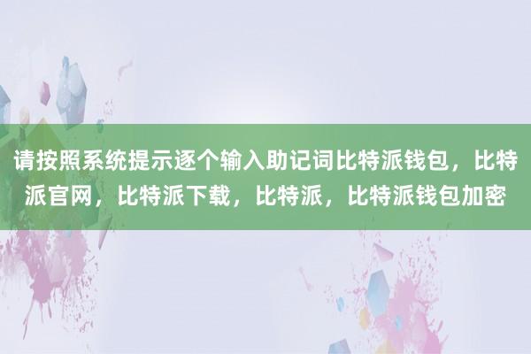 请按照系统提示逐个输入助记词比特派钱包，比特派官网，比特派下载，比特派，比特派钱包加密