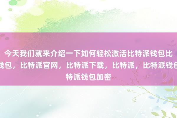 今天我们就来介绍一下如何轻松激活比特派钱包比特派钱包，比特派官网，比特派下载，比特派，比特派钱包加密