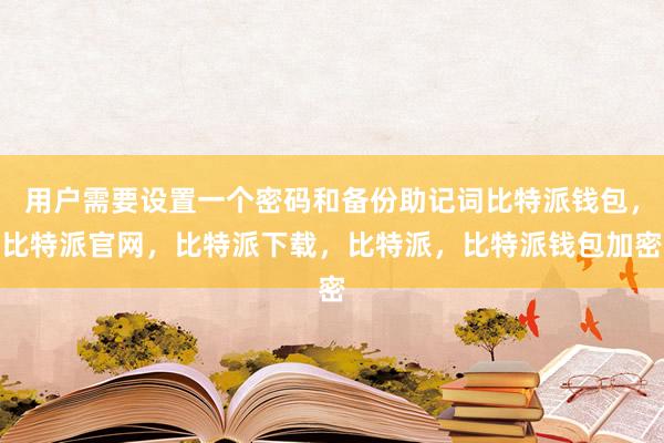 用户需要设置一个密码和备份助记词比特派钱包，比特派官网，比特派下载，比特派，比特派钱包加密