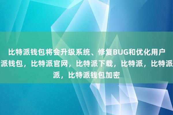 比特派钱包将会升级系统、修复BUG和优化用户体验比特派钱包，比特派官网，比特派下载，比特派，比特派钱包加密