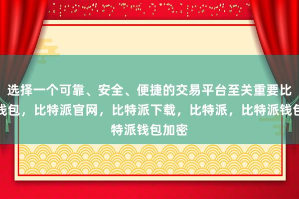 选择一个可靠、安全、便捷的交易平台至关重要比特派钱包，比特派官网，比特派下载，比特派，比特派钱包加密