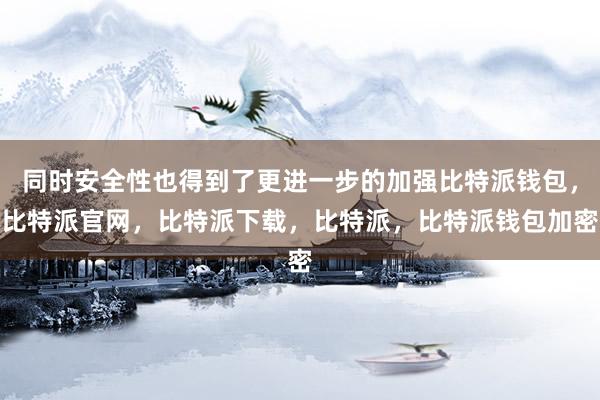 同时安全性也得到了更进一步的加强比特派钱包，比特派官网，比特派下载，比特派，比特派钱包加密