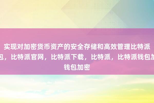 实现对加密货币资产的安全存储和高效管理比特派钱包，比特派官网，比特派下载，比特派，比特派钱包加密