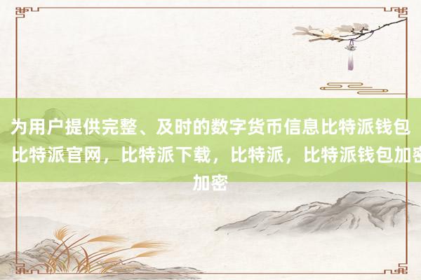 为用户提供完整、及时的数字货币信息比特派钱包，比特派官网，比特派下载，比特派，比特派钱包加密