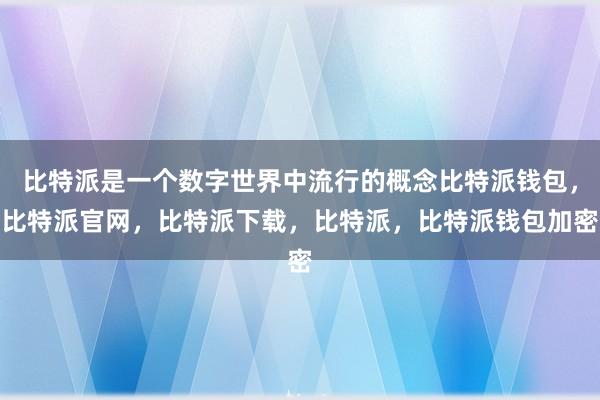 比特派是一个数字世界中流行的概念比特派钱包，比特派官网，比特派下载，比特派，比特派钱包加密