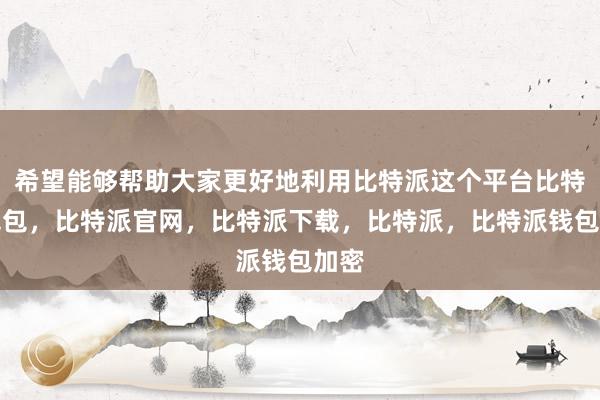 希望能够帮助大家更好地利用比特派这个平台比特派钱包，比特派官网，比特派下载，比特派，比特派钱包加密