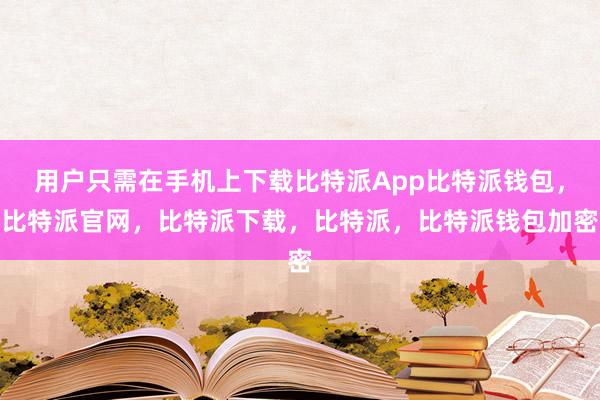 用户只需在手机上下载比特派App比特派钱包，比特派官网，比特派下载，比特派，比特派钱包加密