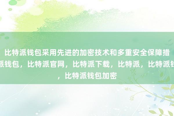 比特派钱包采用先进的加密技术和多重安全保障措施比特派钱包，比特派官网，比特派下载，比特派，比特派钱包加密