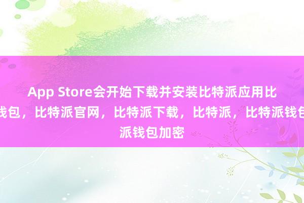 App Store会开始下载并安装比特派应用比特派钱包，比特派官网，比特派下载，比特派，比特派钱包加密