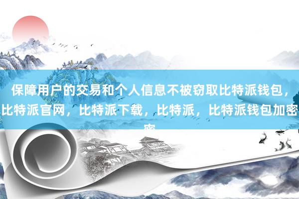 保障用户的交易和个人信息不被窃取比特派钱包，比特派官网，比特派下载，比特派，比特派钱包加密