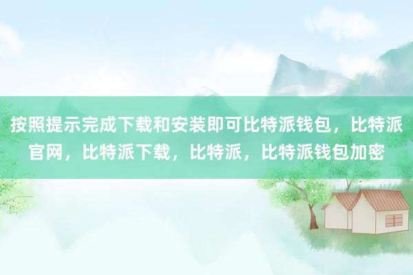 按照提示完成下载和安装即可比特派钱包，比特派官网，比特派下载，比特派，比特派钱包加密