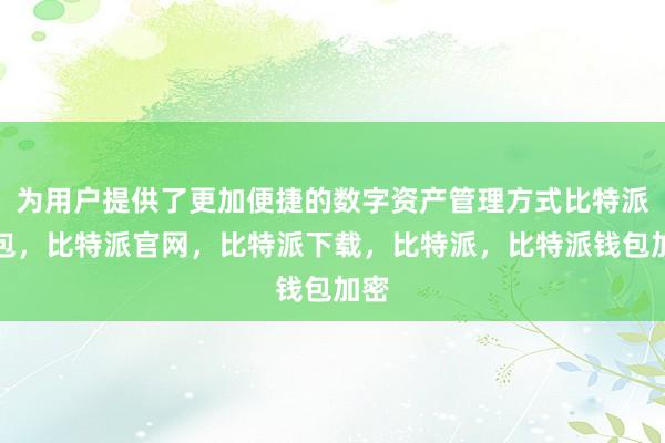 为用户提供了更加便捷的数字资产管理方式比特派钱包，比特派官网，比特派下载，比特派，比特派钱包加密