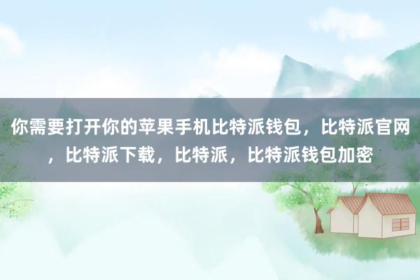 你需要打开你的苹果手机比特派钱包，比特派官网，比特派下载，比特派，比特派钱包加密