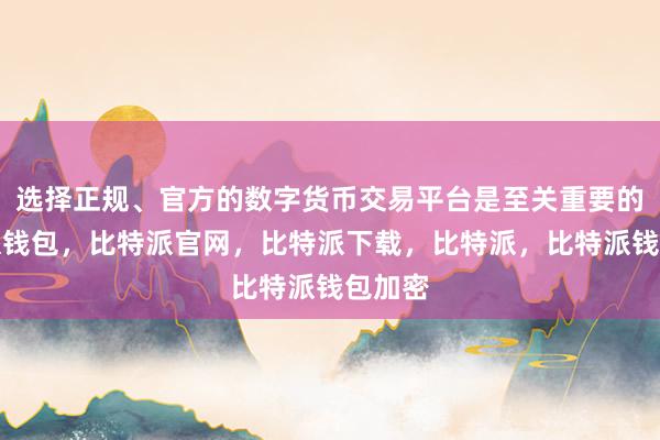 选择正规、官方的数字货币交易平台是至关重要的比特派钱包，比特派官网，比特派下载，比特派，比特派钱包加密