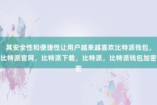 其安全性和便捷性让用户越来越喜欢比特派钱包，比特派官网，比特派下载，比特派，比特派钱包加密