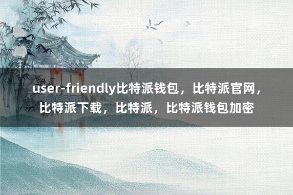 user-friendly比特派钱包，比特派官网，比特派下载，比特派，比特派钱包加密