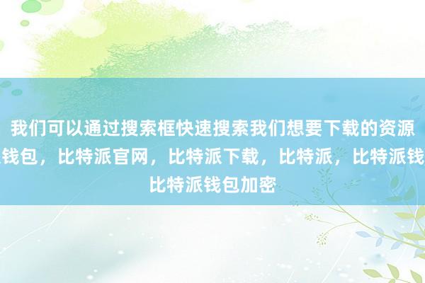 我们可以通过搜索框快速搜索我们想要下载的资源比特派钱包，比特派官网，比特派下载，比特派，比特派钱包加密