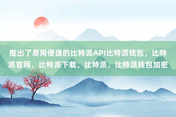 推出了易用便捷的比特派API比特派钱包，比特派官网，比特派下载，比特派，比特派钱包加密