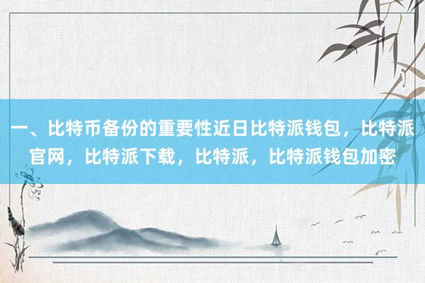 一、比特币备份的重要性近日比特派钱包，比特派官网，比特派下载，比特派，比特派钱包加密