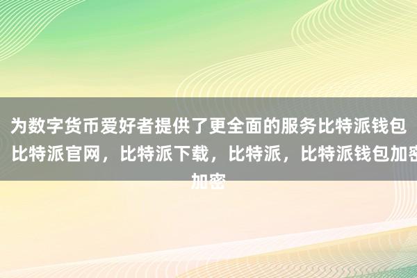 为数字货币爱好者提供了更全面的服务比特派钱包，比特派官网，比特派下载，比特派，比特派钱包加密