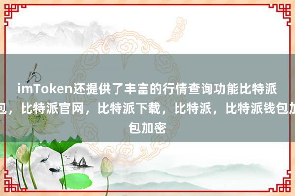 imToken还提供了丰富的行情查询功能比特派钱包，比特派官网，比特派下载，比特派，比特派钱包加密