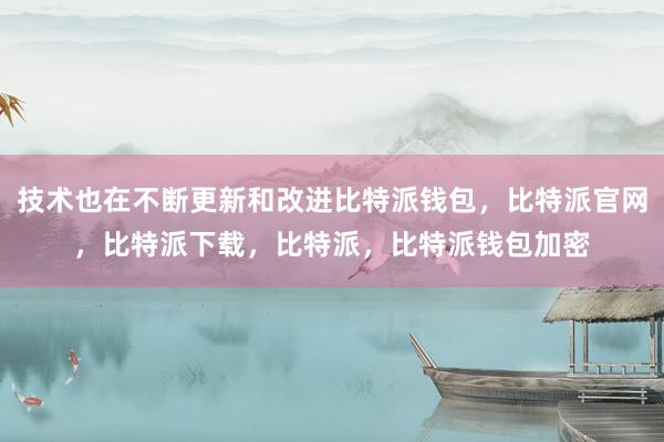 技术也在不断更新和改进比特派钱包，比特派官网，比特派下载，比特派，比特派钱包加密