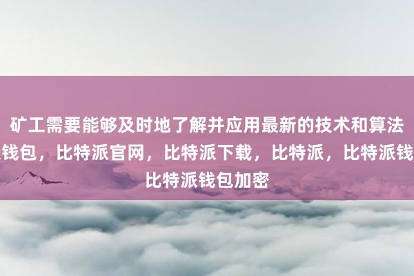 矿工需要能够及时地了解并应用最新的技术和算法比特派钱包，比特派官网，比特派下载，比特派，比特派钱包加密