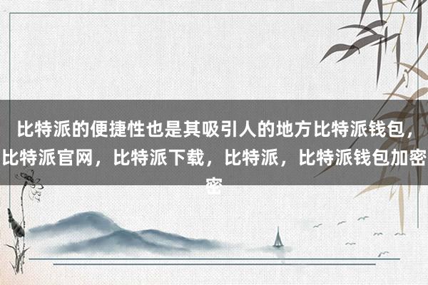 比特派的便捷性也是其吸引人的地方比特派钱包，比特派官网，比特派下载，比特派，比特派钱包加密