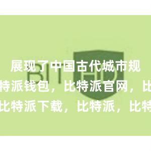 展现了中国古代城市规划传统比特派钱包，比特派官网，比特派下载，比特派，比特派钱包加密