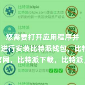 您需要打开应用程序并按照提示进行安装比特派钱包，比特派官网，比特派下载，比特派，比特派钱包加密