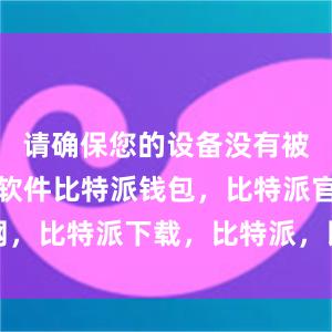 请确保您的设备没有被感染恶意软件比特派钱包，比特派官网，比特派下载，比特派，比特派钱包加密