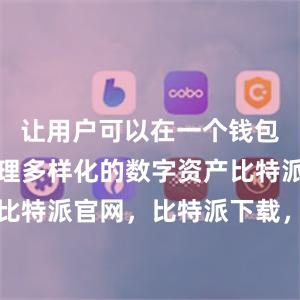 让用户可以在一个钱包中轻松管理多样化的数字资产比特派钱包，比特派官网，比特派下载，比特派，比特派钱包加密