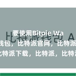 要使用Bitpie Wallet比特派钱包，比特派官网，比特派下载，比特派，比特派钱包加密