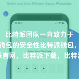 比特派团队一直致力于不断提升钱包的安全性比特派钱包，比特派官网，比特派下载，比特派，比特派钱包加密