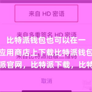 比特派钱包也可以在一些知名的应用商店上下载比特派钱包，比特派官网，比特派下载，比特派，比特派钱包加密