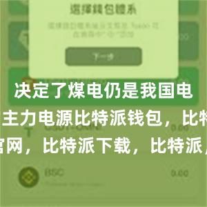 决定了煤电仍是我国电力供应的主力电源比特派钱包，比特派官网，比特派下载，比特派，比特派钱包加密