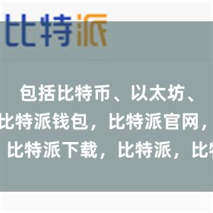 包括比特币、以太坊、莱特币等比特派钱包，比特派官网，比特派下载，比特派，比特派钱包加密